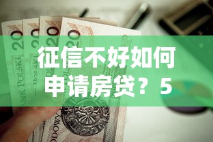 征信不好如何申请房贷？5个实用攻略帮你解决贷款难题