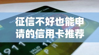 征信不好也能申请的信用卡推荐，贷款理财用户必看攻略
