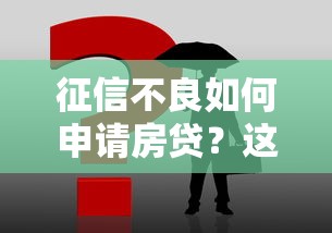 征信不良如何申请房贷？这五个方法帮你解决难题