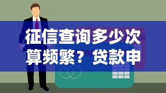 征信查询多少次算频繁？贷款申请必看的征信影响解析