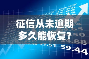 征信从未逾期多久能恢复?贷款理财必看的信用修复指南 征信从未逾期多久能恢复?贷款理财必看的信用修复指南