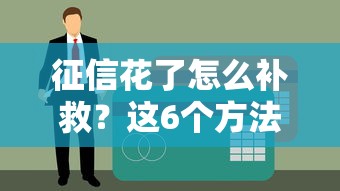 征信花了怎么补救？这6个方法帮你快速恢复贷款资格！