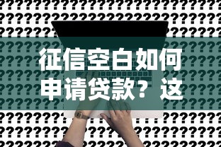 征信空白如何申请贷款？这五个方法帮你解决难题
