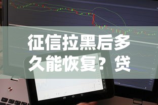 征信拉黑后多久能恢复？贷款用户必看的修复指南
