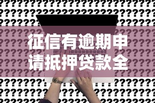 征信有逾期申请抵押贷款全攻略：条件、风险、解决方案