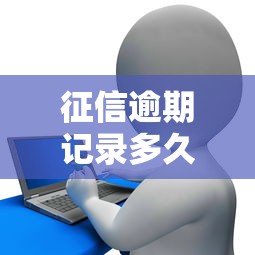 征信逾期记录多久消除？贷款用户必看的信用修复指南