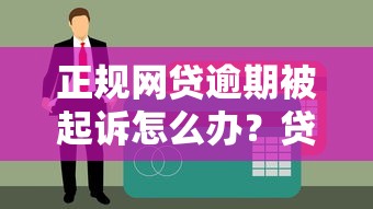 正规网贷逾期被起诉怎么办？贷款用户必看应对指南