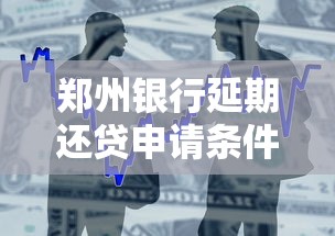 郑州银行延期还贷申请条件及流程解析｜贷款理财必看指南