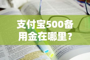支付宝500备用金在哪里？手把手教你快速找到并使用