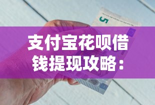 支付宝花呗借钱提现攻略：3种合法方法解决资金需求