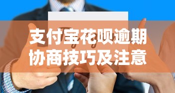 支付宝花呗逾期协商技巧及注意事项