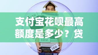 支付宝花呗最高额度是多少？贷款用户必看的花呗借款攻略