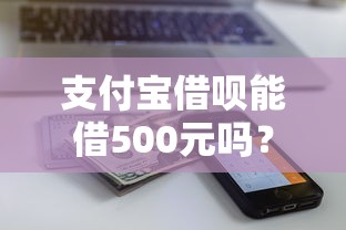 支付宝借呗能借500元吗？最低借款额度及使用全攻略