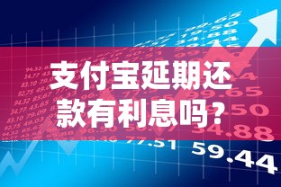 支付宝延期还款有利息吗?贷款用户必看的理财攻略 支付宝延期还款有利息吗?贷款用户必看的理财攻略