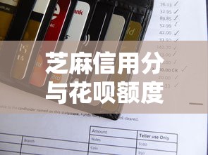芝麻信用分与花呗额度关系解析及贷款理财建议
