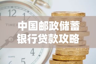中国邮政储蓄银行贷款攻略：流程、利率、理财技巧