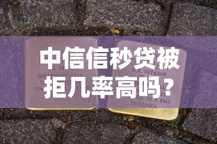 中信信秒贷被拒几率高吗？原因解析与避坑指南