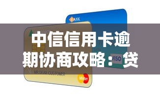 中信信用卡逾期协商攻略：贷款理财用户必看的5个步骤