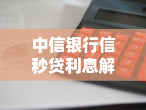 中信银行信秒贷利息解析：申请条件与理财技巧全攻略