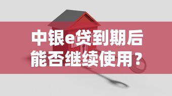 中银e贷到期后能否继续使用？贷款用户必看的关键问题解析