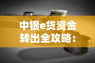 中银e贷资金转出全攻略:贷款理财必看操作指南 中银e贷资金转出全攻略:贷款理财必看操作指南
