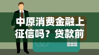 中原消费金融上征信吗？贷款前必看的征信影响解析