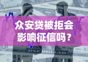 众安贷被拒会影响征信吗？贷款被拒后的征信问题解析