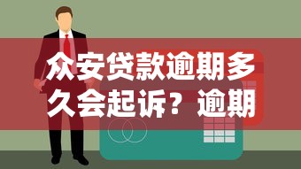 众安贷款逾期多久会起诉？逾期后果、法律风险及应对方案