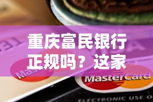 重庆富民银行正规吗？这家银行的贷款理财服务靠谱吗