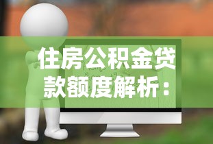 住房公积金贷款额度解析：最高能贷多少？计算方法全攻略