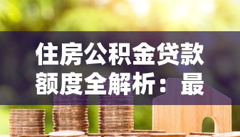 住房公积金贷款额度全解析：最多能贷多少？怎么算？