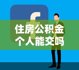 住房公积金个人能交吗？详解自缴条件、流程与贷款理财技巧