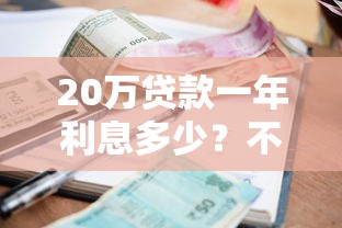 20万贷款一年利息多少？不同贷款类型利息对比解析