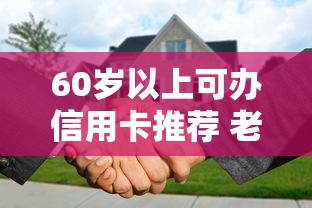 60岁以上可办信用卡推荐 老年人贷款理财必看指南