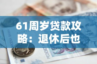 61周岁贷款攻略:退休后也能申请的5种借款方案 61周岁贷款攻略:退休后也能申请的5种借款方案