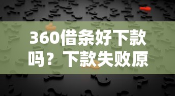 360借条好下款吗？下款失败原因及解决方法全解析