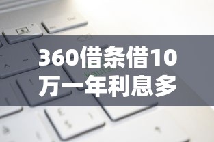360借条借10万一年利息多少钱？贷款利息计算与省钱技巧全解析