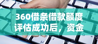 360借条借款额度评估成功后，资金多久到账？贷款理财必看流程解析
