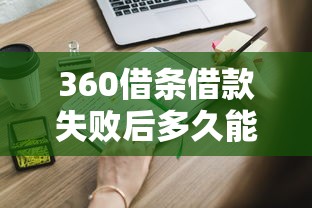 360借条借款失败后多久能再申请？这些关键点影响你的贷款成功率