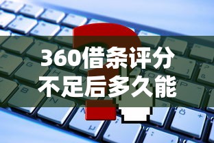 360借条评分不足后多久能再申请？这些方法帮你快速恢复