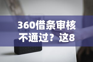 360借条审核不通过？这8个常见原因一定要避开！