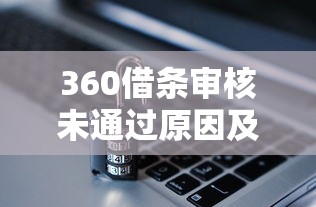 360借条审核未通过原因及解决办法指南