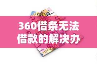360借条无法借款的解决办法及贷款理财规划指南