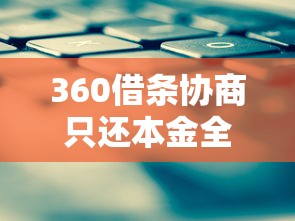 360借条协商只还本金全流程解析及实用技巧