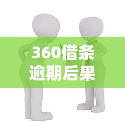 360借条逾期后果详解:贷款理财必知的还款风险与应对策略 360借条逾期后果详解:贷款理财必知的还款风险与应对策略
