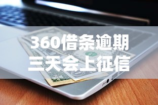 360借条逾期三天会上征信吗？这些后果你必须知道！