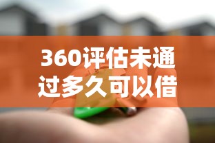 360评估未通过多久可以借款？4个关键点解析