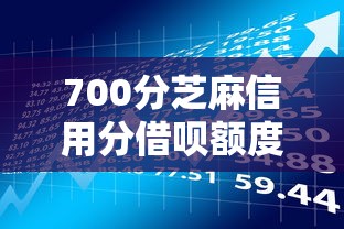700分芝麻信用分借呗额度解析及贷款理财优化技巧 700分芝麻信用分借呗额度解析及贷款理财优化技巧