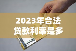 2023年合法贷款利率是多少？贷款理财必看指南