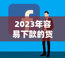 2023年容易下款的贷款平台推荐及选择技巧